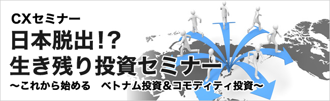 日本脱出！？生き残り投資セミナー　～これから始める　ベトナム投資＆コモディティ投資～