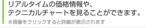 リアルタイムの価格情報や、テクニカルチャートを見ることができます