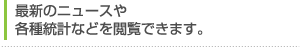 最新のニュースや各種統計などを閲覧できます